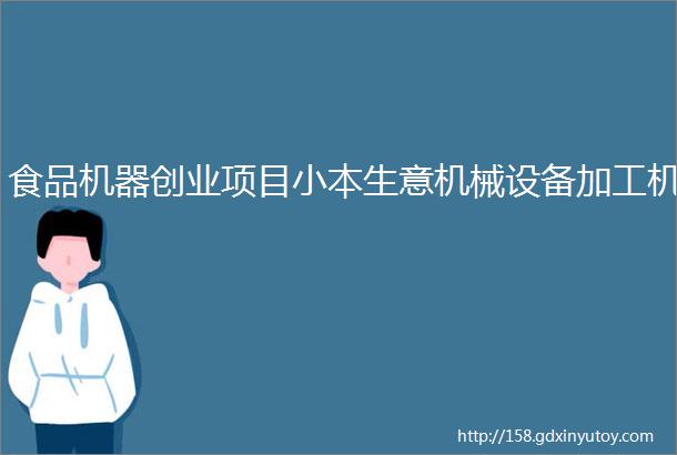 食品机器创业项目小本生意机械设备加工机