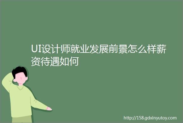 UI设计师就业发展前景怎么样薪资待遇如何