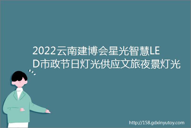 2022云南建博会星光智慧LED市政节日灯光供应文旅夜景灯光供应商